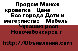 Продам Манеж кроватка › Цена ­ 2 000 - Все города Дети и материнство » Мебель   . Чувашия респ.,Новочебоксарск г.